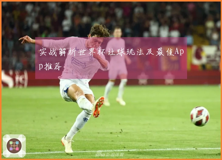 实战解析世界杯让球玩法及最佳App推荐