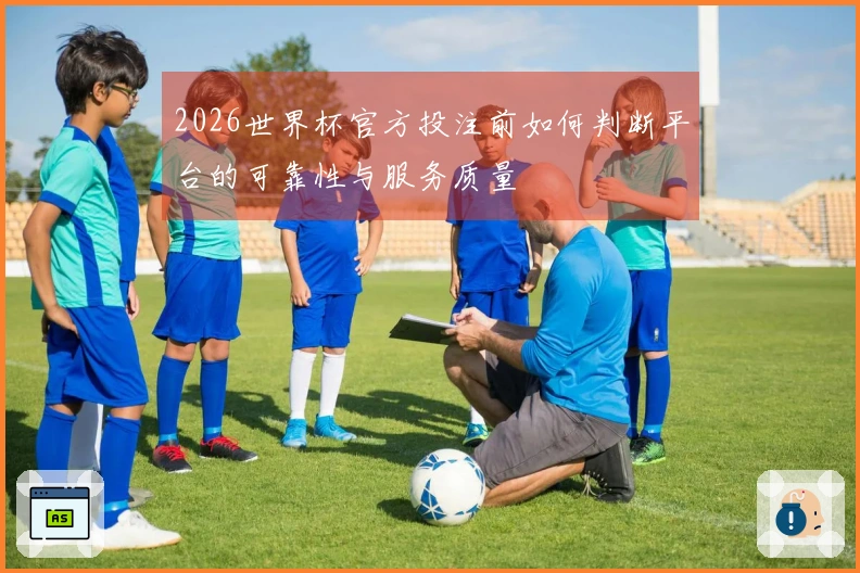 2026世界杯官方投注前如何判断平台的可靠性与服务质量