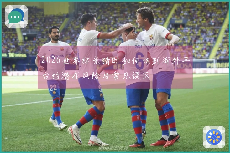 2026世界杯竞猜时如何识别海外平台的潜在风险与常见误区