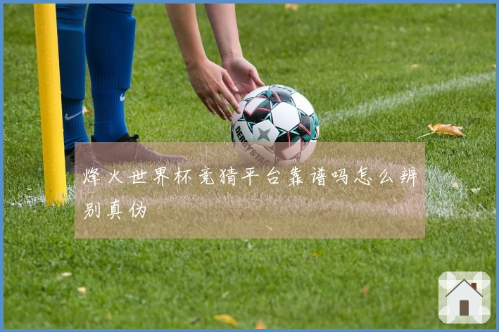 烽火世界杯竞猜平台靠谱吗怎么辨别真伪