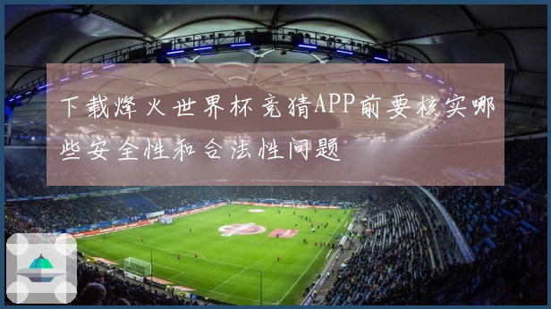 下载烽火世界杯竞猜APP前要核实哪些安全性和合法性问题