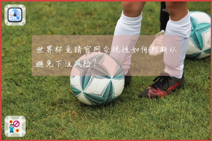 世界杯竞猜官网合规性如何判断以避免下注风险？