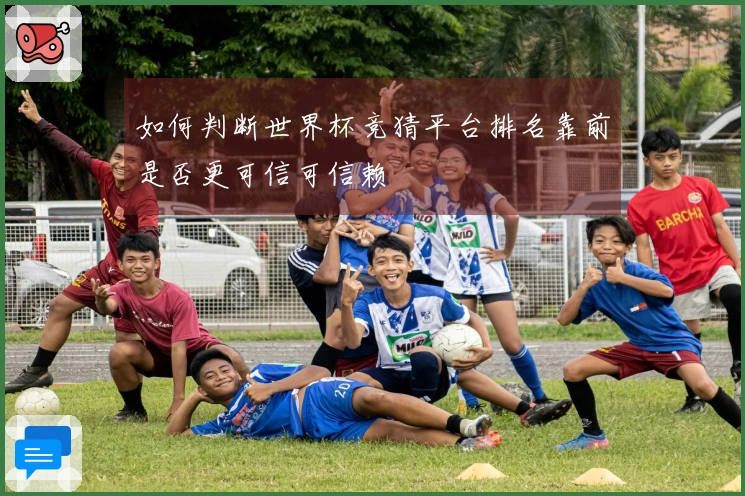如何判断世界杯竞猜平台排名靠前是否更可信可信赖