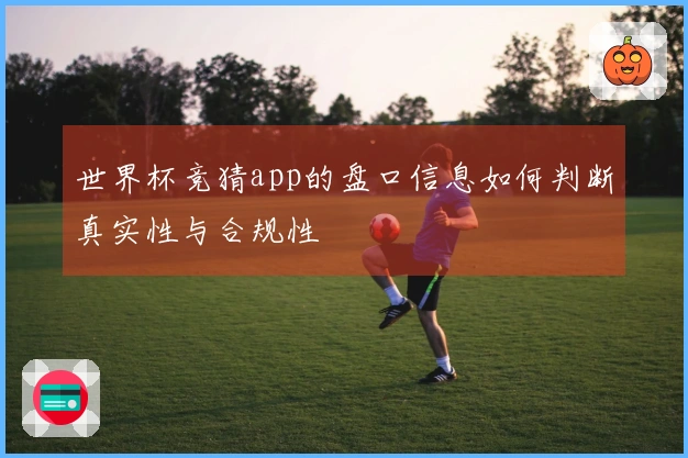 世界杯竞猜app的盘口信息如何判断真实性与合规性