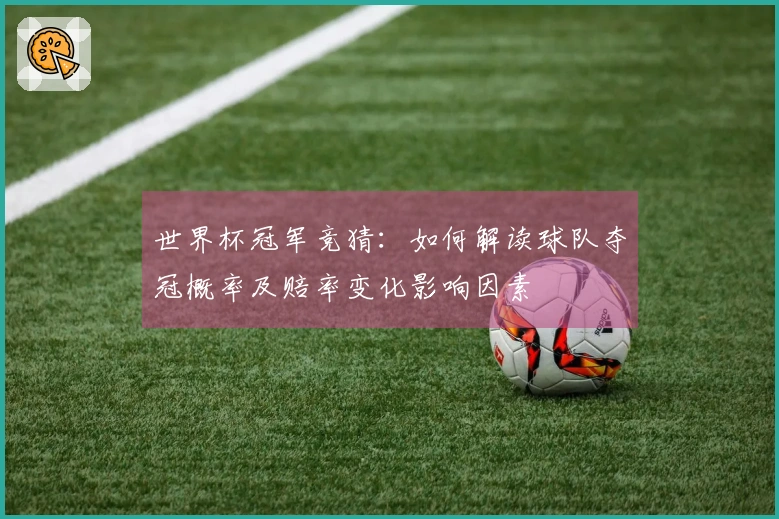 世界杯冠军竞猜：如何解读球队夺冠概率及赔率变化影响因素