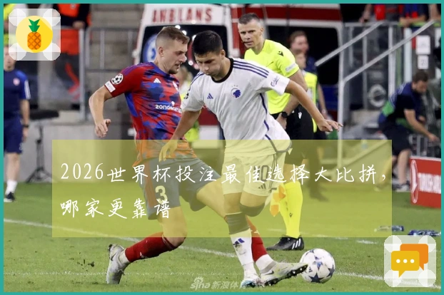 2026世界杯投注最佳选择大比拼，哪家更靠谱