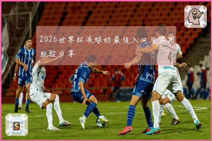 2026世界杯滚球的最佳入口与实用经验分享