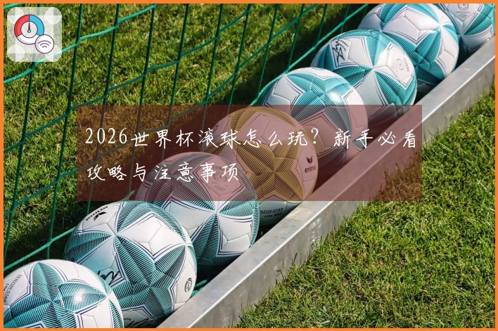 2026世界杯滚球怎么玩？新手必看攻略与注意事项