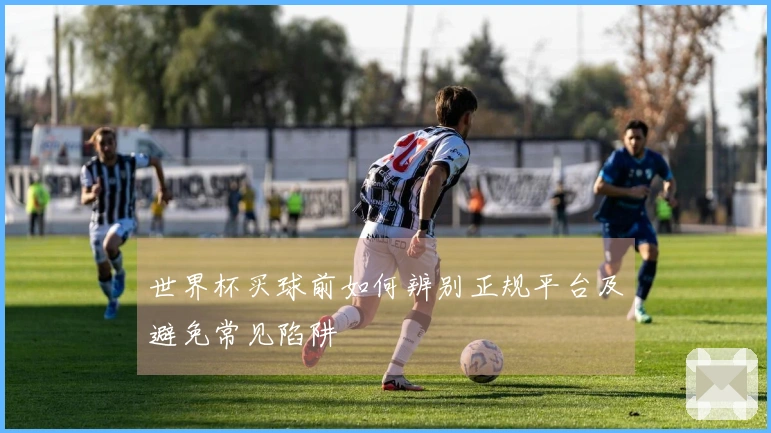 世界杯买球前如何辨别正规平台及避免常见陷阱