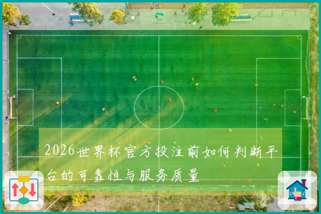 2026世界杯官方投注前如何判断平台的可靠性与服务质量